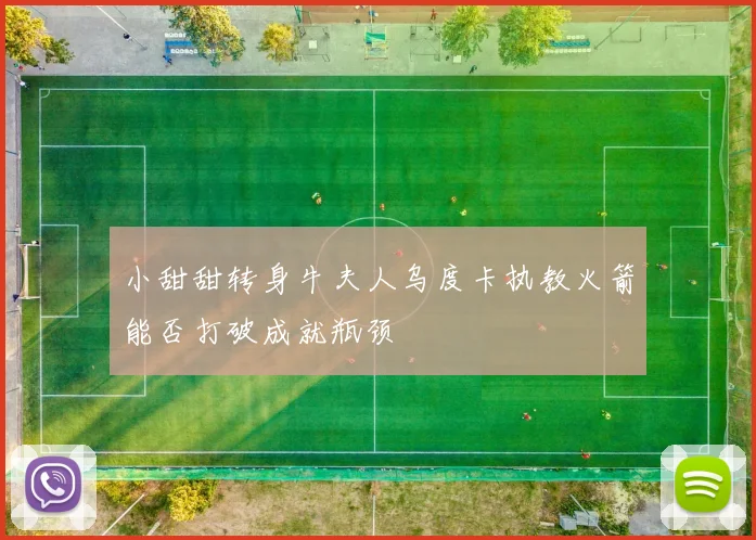 小甜甜转身牛夫人乌度卡执教火箭能否打破成就瓶颈