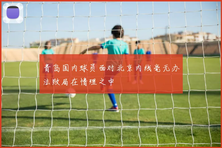 青岛国内球员面对北京内线毫无办法败局在情理之中